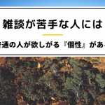 雑談が苦手な人こそ、普通の人が欲しがる「個性」がある